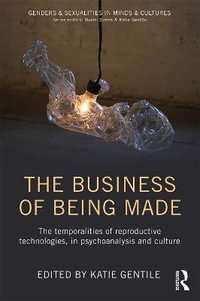 The Business of Being Made : The temporalities of reproductive technologies, in psychoanalysis and culture - Katie Gentile