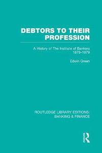 Debtors to their Profession (RLE Banking & Finance) : A History of the Institute of Bankers 1879-1979 - Edwin Green