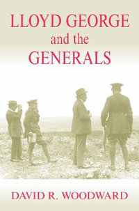 Lloyd George and the Generals : Military History and Policy - David R. Woodward