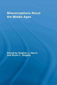 Misconceptions About the Middle Ages : Routledge Studies in Medieval Religion and Culture - Stephen Harris