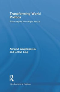 Transforming World Politics : From Empire to Multiple Worlds - Anna M. Agathangelou