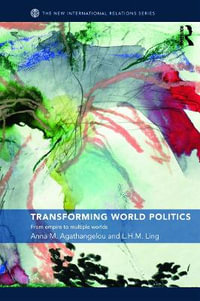 Transforming World Politics : From Empire to Multiple Worlds - Anna M. Agathangelou