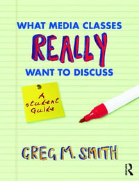 What Media Classes Really Want to Discuss : A Student Guide - Greg Smith