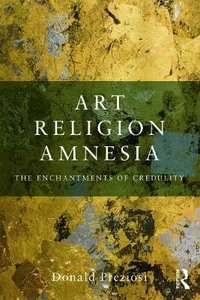 Art, Religion, Amnesia : The Enchantments of Credulity - Donald Preziosi