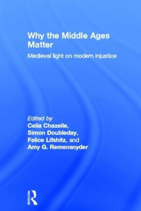 Why the Middle Ages Matter : Medieval Light on Modern Injustice - Celia Chazelle