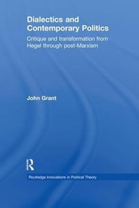 Dialectics and Contemporary Politics : Critique and Transformation from Hegel through Post-Marxism - John Grant