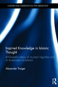 Inspired Knowledge in Islamic Thought : Al-Ghazali's Theory of Mystical Cognition and Its Avicennian Foundation - Alexander Treiger