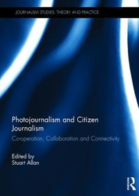 Photojournalism and Citizen Journalism : Co-operation, Collaboration and Connectivity - Stuart Allan