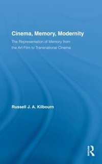 Cinema, Memory, Modernity : The Representation of Memory from the Art Film to Transnational Cinema - Russell J.A. Kilbourn