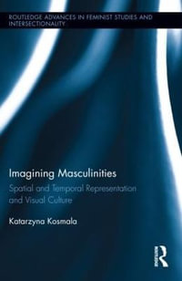 Imagining Masculinities : Spatial and Temporal Representation and Visual Culture - Katarzyna Kosmala