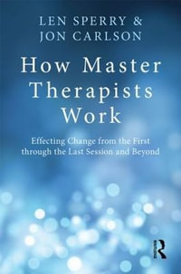 How Master Therapists Work : Effecting Change from the First through the Last Session and Beyond - Len Sperry