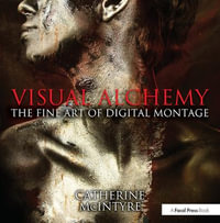 Visual Alchemy : The Fine Art of Digital Montage - Catherine McIntyre