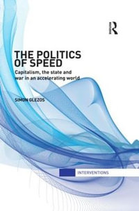 The Politics of Speed : Capitalism, the State and War in an Accelerating World - Simon Glezos