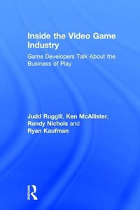 Inside the Video Game Industry : Game Developers Talk about the Business of Play - Judd Ruggill