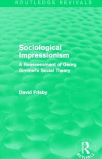 Sociological Impressionism (Routledge Revivals) : A Reassessment of Georg Simmel's Social Theory - David Frisby