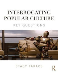 Interrogating Popular Culture : Key Questions - Stacy Takacs