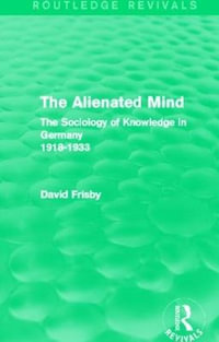 The Alienated Mind (Routledge Revivals) : The Sociology of Knowledge in Germany 1918-1933 - David Frisby