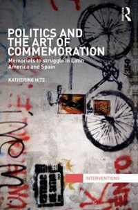 Politics and the Art of Commemoration : Memorials to struggle in Latin America and Spain - Katherine Hite