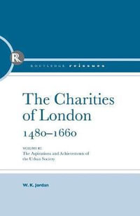 The Charities of London, 1480 - 1660 : The aspirations and the achievements of the urban society - W K Jordan