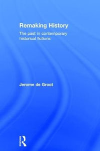 Remaking History : The Past in Contemporary Historical Fictions - Jerome De Groot