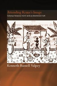 Attending Krishna's Image : Chaitanya Vaishnava Murti-seva as Devotional Truth - Kenneth Russell Valpey