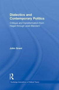 Dialectics and Contemporary Politics : Critique and Transformation from Hegel through Post-Marxism - John Grant