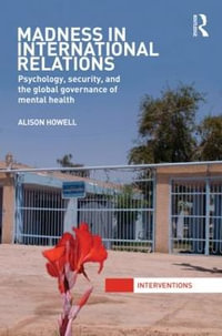 Madness in International Relations : Psychology, Security, and the Global Governance of Mental Health - Alison Howell