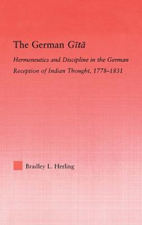 The German Gita : Hermeneutics and Discipline in the Early German Reception of Indian Thought - Bradley L. Herling