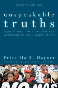 Unspeakable Truths : Transitional Justice and the Challenge of Truth Commissions - Priscilla B. Hayner