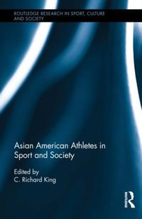 Asian American Athletes in Sport and Society : Routledge Research in Sport, Culture and Society - C. Richard King