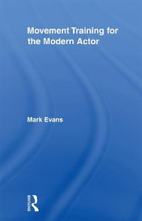 Movement Training for the Modern Actor : Routledge Advances in Theatre & Performance Studies - Mark Evans