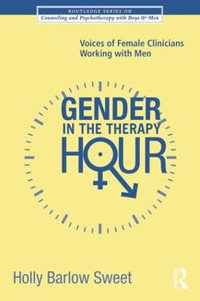 Gender in the Therapy Hour : Voices of Female Clinicians Working with Men - Holly Barlow Sweet