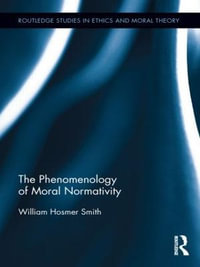 The Phenomenology of Moral Normativity : Routledge Studies in Ethics and Moral Theory - William H. Smith