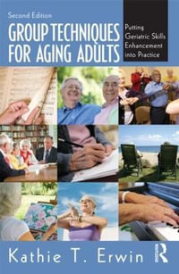 Group Techniques for Aging Adults : Putting Geriatric Skills Enhancement into Practice - Kathie T. Erwin