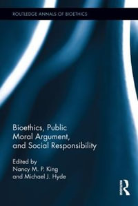 Bioethics, Public Moral Argument, and Social Responsibility : Routledge Annals of Bioethics - Nancy M.P. King