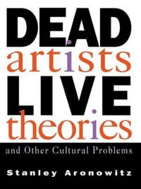 Dead Artists, Live Theories, and Other Cultural Problems : Cultural Studies & Sociology - Stanley Aronowitz