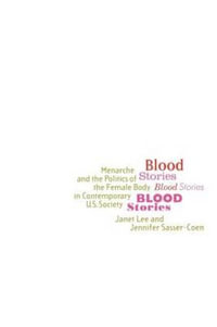 Blood Stories : Menarche and the Politics of the Female Body in Contemporary U.S. Society - Janet Lee