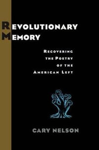 Revolutionary Memory : Recovering the Poetry of the American Left - Cary Nelson