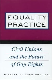 Equality Practice : Civil Unions and the Future of Gay Rights - William N. Eskridge Jr.