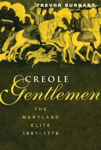 Creole Gentlemen : The Maryland Elite, 1691-1776 - Trevor Burnard