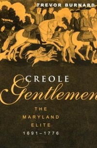 Creole Gentlemen : The Maryland Elite, 1691-1776 - Trevor Burnard