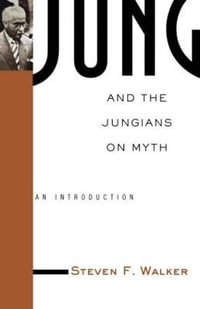 Jung and the Jungians on Myth : Theorists of Myth - Steven Walker