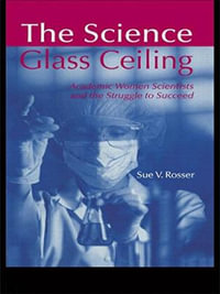 The Science Glass Ceiling : Academic Women Scientist and the Struggle to Succeed - Sue V. Rosser