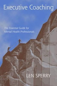 Executive Coaching : The Essential Guide for Mental Health Professionals - Len Sperry