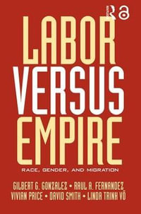 Labor Versus Empire : Race, Gender, Migration - Gilbert G. Gonzalez