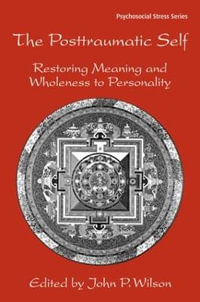 The Posttraumatic Self : Restoring Meaning and Wholeness to Personality - John P. Wilson