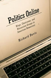 Politics Online : Blogs, Chatrooms, and Discussion Groups in American Democracy - Richard Davis