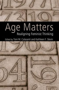 Age Matters : Re-Aligning Feminist Thinking - Toni M. Calasanti