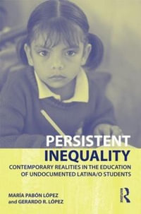 Persistent Inequality : Contemporary Realities in the Education of Undocumented Latina/o Students - Maria Pabon Lopez