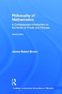 Philosophy of Mathematics : A Contemporary Introduction to the World of Proofs and Pictures - James Robert Brown